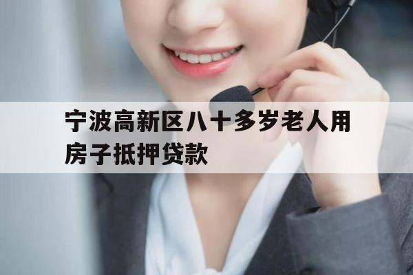 宁波高新区八十多岁老人用房子抵押贷款