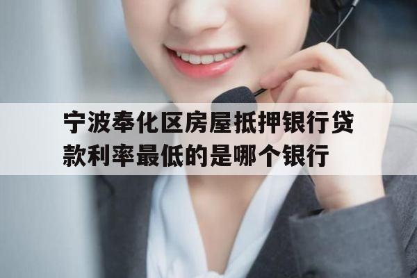 宁波奉化区房屋抵押银行贷款利率最低的是哪个银行