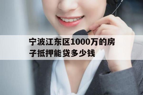 宁波江东区1000万的房子抵押能贷多少钱