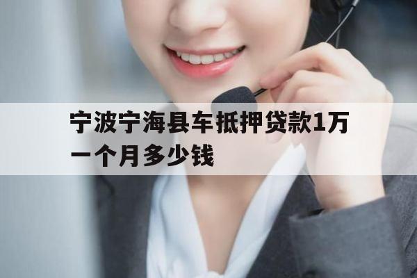 宁波宁海县车抵押贷款1万一个月多少钱