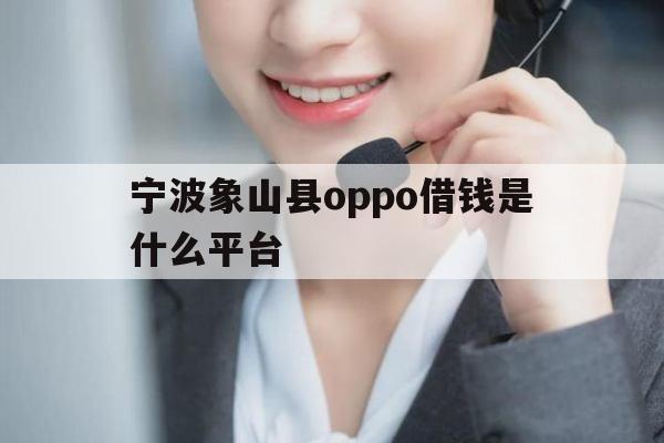 宁波象山县oppo借钱是什么平台