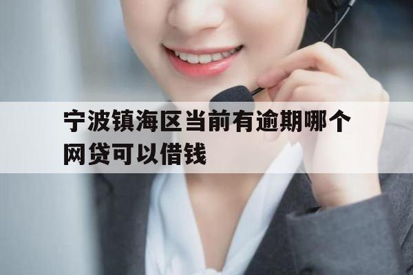 宁波镇海区当前有逾期哪个网贷可以借钱
