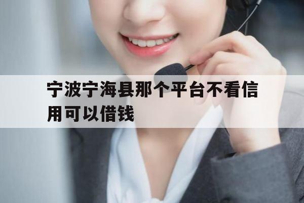 宁波宁海县那个平台不看信用可以借钱