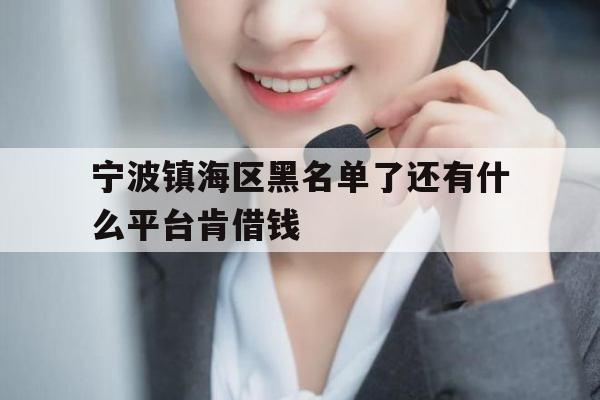 宁波镇海区黑名单了还有什么平台肯借钱