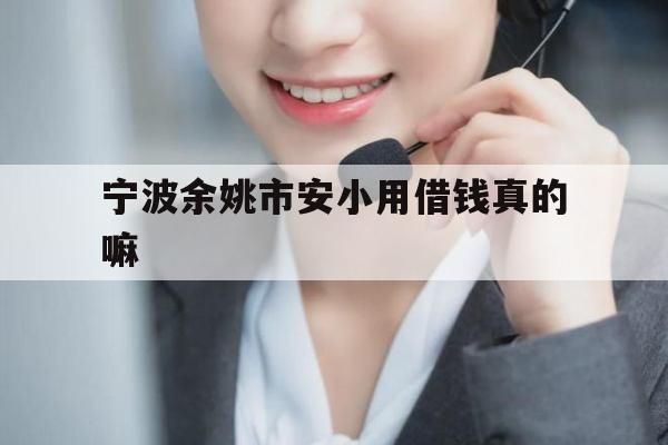 宁波余姚市安小用借钱真的嘛
