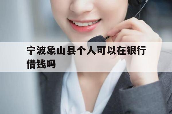 宁波象山县个人可以在银行借钱吗