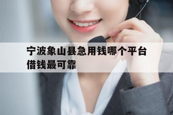 宁波象山县急用钱哪个平台借钱最可靠