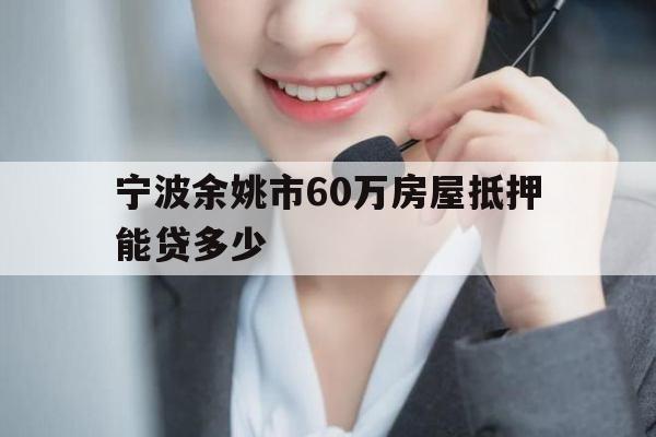 宁波余姚市60万房屋抵押能贷多少