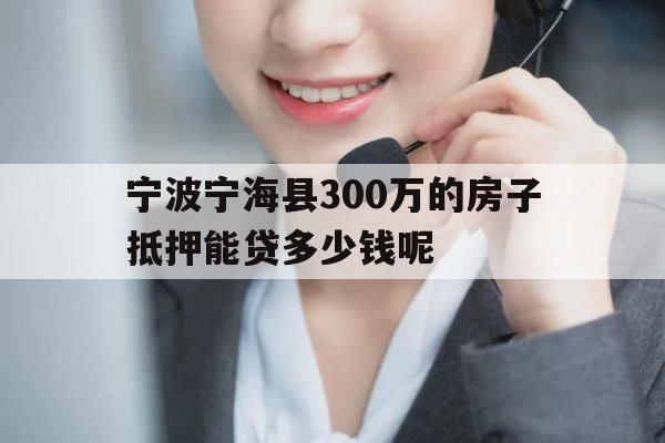 宁波宁海县300万的房子抵押能贷多少钱呢