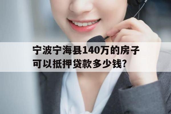 宁波宁海县140万的房子可以抵押贷款多少钱?