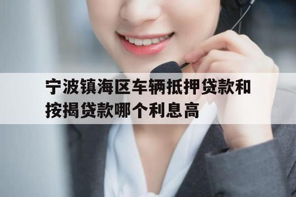 宁波镇海区车辆抵押贷款和按揭贷款哪个利息高